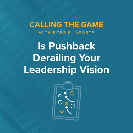 Is Pushback Derailing Your Leadership Vision?