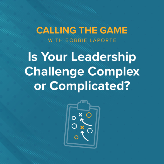 Is Your Leadership Challenge Complex or Complicated? Why the Distinction Matters